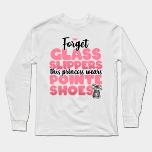 Forget Glass Slippers This Princess Wears Pointe Shoes print Long Sleeve T-Shirt